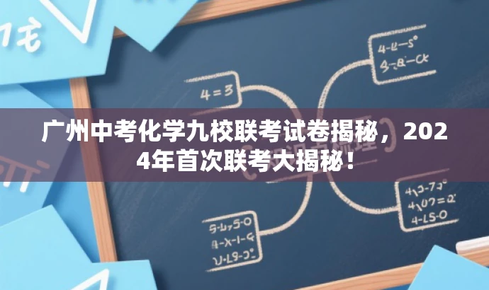 广州中考化学九校联考试卷揭秘,2024年首次联考大揭秘! 广州中考化学九校联考试卷揭秘,2024年首次联考大揭秘!