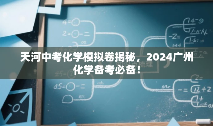 天河中考化学模拟卷揭秘,2024广州化学备考必备! 天河中考化学模拟卷揭秘,2024广州化学备考必备!
