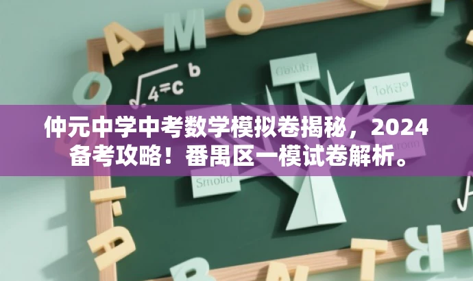 仲元中学中考数学模拟卷揭秘,2024备考攻略!番禺区一模试卷解析。 仲元中学中考数学模拟卷揭秘,2024备考攻略!番禺区一模试卷解析。