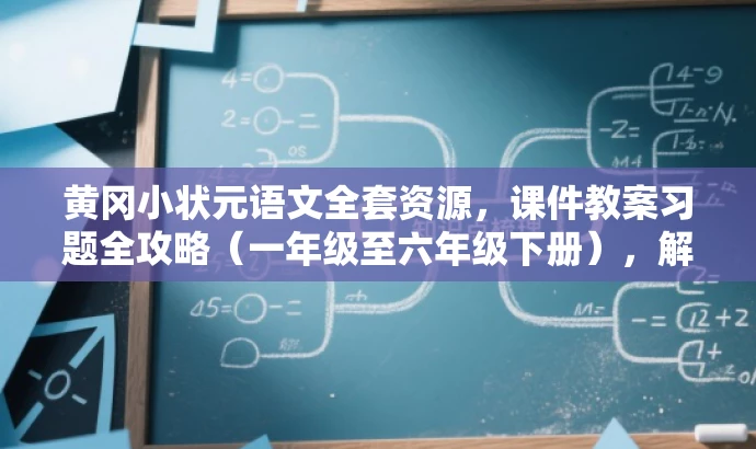 黄冈小状元语文全套资源,课件教案习题全攻略(一年级至六年级下册),解析,新标题突出了黄冈小状元语文课件的核心价值,强调全套资源,包括课件、教案和习题,同时明确了适用人群为小学一年级至六年级的学生和教师,具有营销效果和吸引力。 黄冈小状元语文全套资源,课件教案习题全攻略(一年级至六年级下册),解析,新标题突出了黄冈小状元语文课件的核心价值,强调全套资源,包括课件、教案和习题,同时明确了适用人群为小学一年级至六年级的学生和教师,具有营销效果和吸引力。