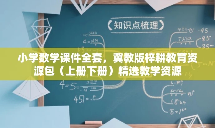 小学数学课件全套,冀教版梓耕教育资源包(上册下册)精选教学资源 小学数学课件全套,冀教版梓耕教育资源包(上册下册)精选教学资源