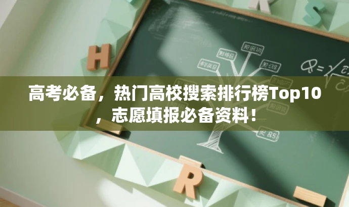 高考必备,热门高校搜索排行榜Top10,志愿填报必备资料! 高考必备,热门高校搜索排行榜Top10,志愿填报必备资料!