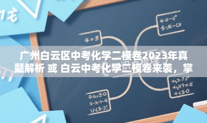 广州白云区中考化学二模卷2023年真题解析 或 白云中考化学二模卷来袭,掌握核心考点! 广州白云区中考化学二模卷2023年真题解析 或 白云中考化学二模卷来袭,掌握核心考点!