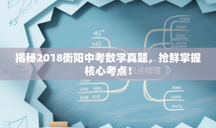 揭秘2018衡阳中考数学真题,抢鲜掌握核心考点! 揭秘2018衡阳中考数学真题,抢鲜掌握核心考点!