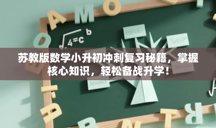 苏教版数学小升初冲刺复习秘籍,掌握核心知识,轻松备战升学! 苏教版数学小升初冲刺复习秘籍,掌握核心知识,轻松备战升学!