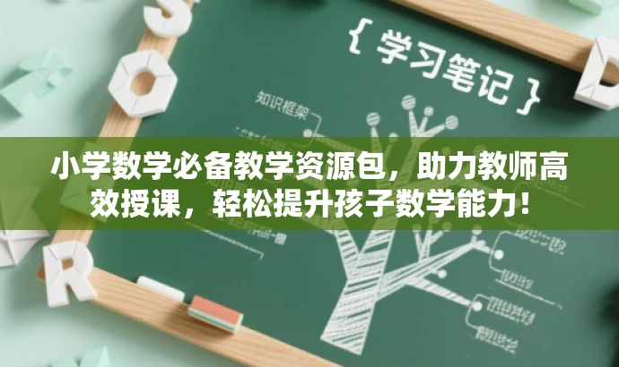 小学数学必备教学资源包,助力教师高效授课,轻松提升孩子数学能力! 小学数学必备教学资源包,助力教师高效授课,轻松提升孩子数学能力!