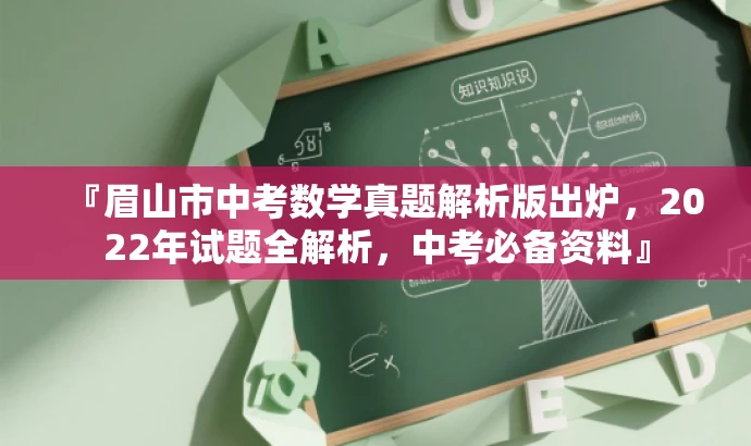 『眉山市中考数学真题解析版出炉,2022年试题全解析,中考必备资料』 『眉山市中考数学真题解析版出炉,2022年试题全解析,中考必备资料』
