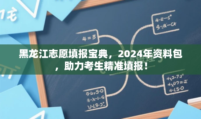 黑龙江志愿填报宝典,2024年资料包,助力考生精准填报! 黑龙江志愿填报宝典,2024年资料包,助力考生精准填报!
