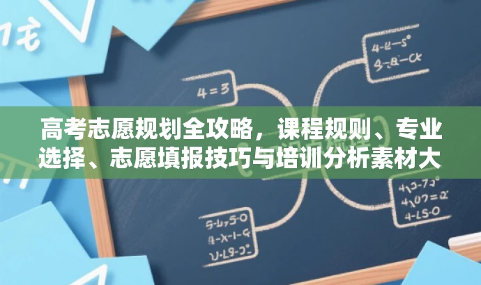 高考志愿规划全攻略,课程规则、专业选择、志愿填报技巧与培训分析素材大解析 高考志愿规划全攻略,课程规则、专业选择、志愿填报技巧与培训分析素材大解析
