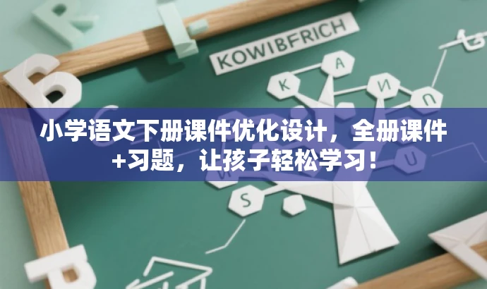 小学语文下册课件优化设计,全册课件+习题,让孩子轻松学习! 小学语文下册课件优化设计,全册课件+习题,让孩子轻松学习!