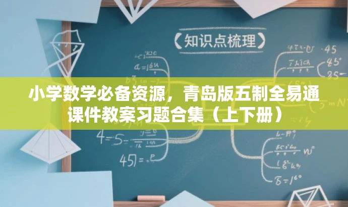 小学数学必备资源,青岛版五制全易通课件教案习题合集(上下册) 小学数学必备资源,青岛版五制全易通课件教案习题合集(上下册)