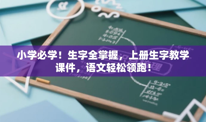 小学必学!生字全掌握,上册生字教学课件,语文轻松领跑! 小学必学!生字全掌握,上册生字教学课件,语文轻松领跑!