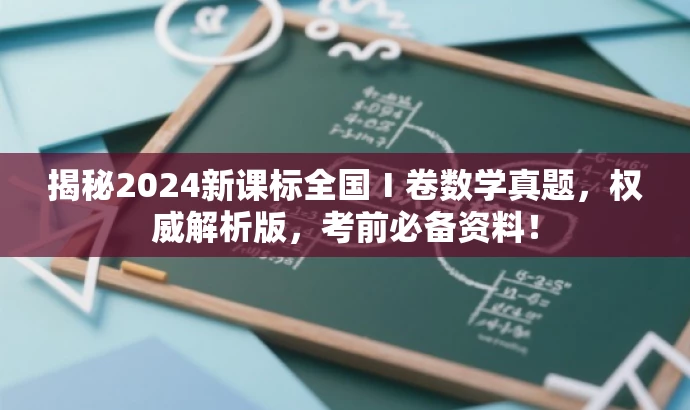 揭秘2024新课标全国Ⅰ卷数学真题,权威解析版,考前必备资料! 揭秘2024新课标全国Ⅰ卷数学真题,权威解析版,考前必备资料!