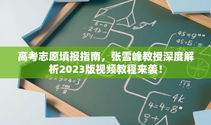 高考志愿填报指南,张雪峰教授深度解析2023版视频教程来袭! 高考志愿填报指南,张雪峰教授深度解析2023版视频教程来袭!