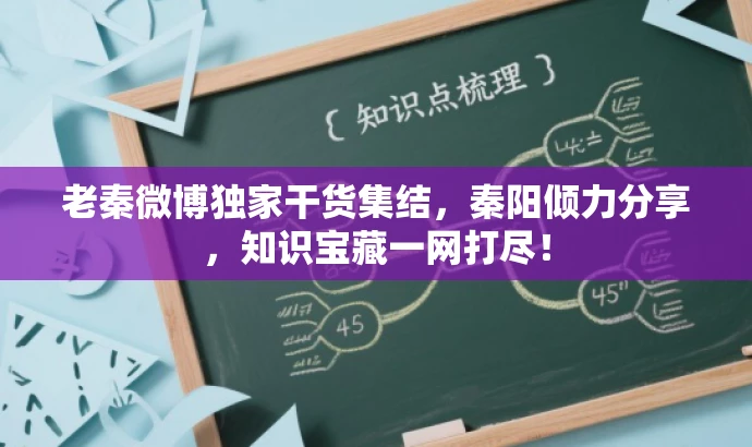 老秦微博独家干货集结,秦阳倾力分享,知识宝藏一网打尽! 老秦微博独家干货集结,秦阳倾力分享,知识宝藏一网打尽!
