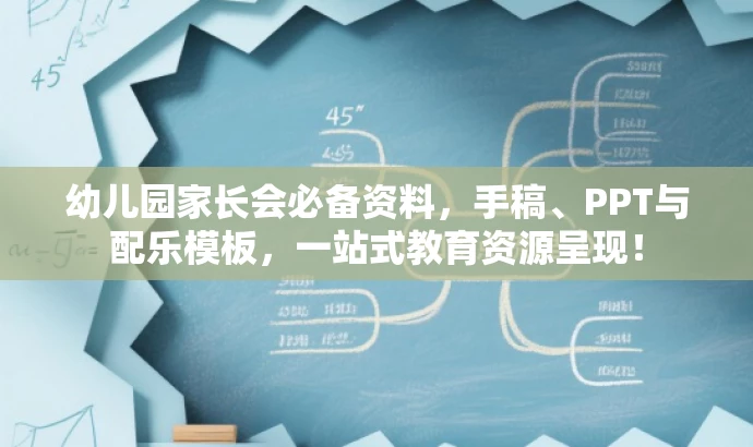 幼儿园家长会必备资料,手稿、PPT与配乐模板,一站式教育资源呈现! 幼儿园家长会必备资料,手稿、PPT与配乐模板,一站式教育资源呈现!
