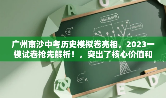 广州南沙中考历史模拟卷亮相,2023一模试卷抢先解析!,突出了核心价值和目标人群需求,语言简洁且具有吸引力,希望符合您的要求。 广州南沙中考历史模拟卷亮相,2023一模试卷抢先解析!,突出了核心价值和目标人群需求,语言简洁且具有吸引力,希望符合您的要求。