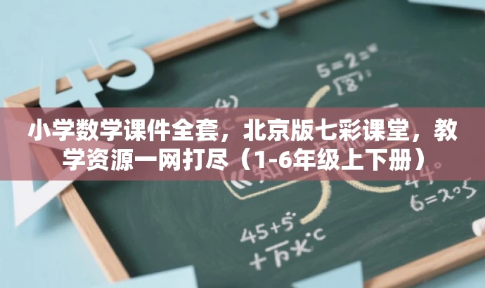 小学数学课件全套,北京版七彩课堂,教学资源一网打尽(1-6年级上下册) 小学数学课件全套,北京版七彩课堂,教学资源一网打尽(1-6年级上下册)