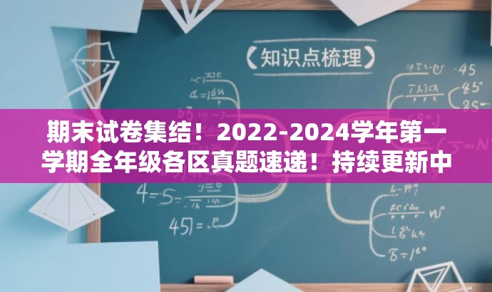 期末试卷集结!2022-2024学年第一学期全年级各区真题速递!持续更新中!,突出了试卷的更新和全面性,同时使用了吸引眼球的词汇如集结、真题速递等,以吸引目标人群的注意力。 期末试卷集结!2022-2024学年第一学期全年级各区真题速递!持续更新中!,突出了试卷的更新和全面性,同时使用了吸引眼球的词汇如集结、真题速递等,以吸引目标人群的注意力。
