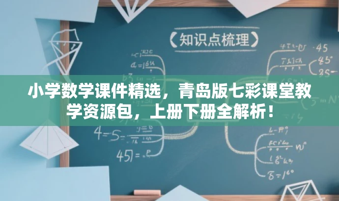小学数学课件精选,青岛版七彩课堂教学资源包,上册下册全解析! 小学数学课件精选,青岛版七彩课堂教学资源包,上册下册全解析!