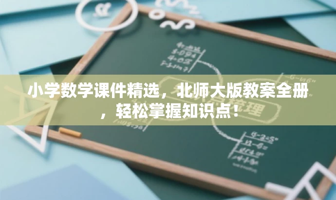 小学数学课件精选,北师大版教案全册,轻松掌握知识点! 小学数学课件精选,北师大版教案全册,轻松掌握知识点!
