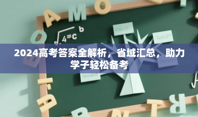 2024高考答案全解析,省域汇总,助力学子轻松备考 2024高考答案全解析,省域汇总,助力学子轻松备考