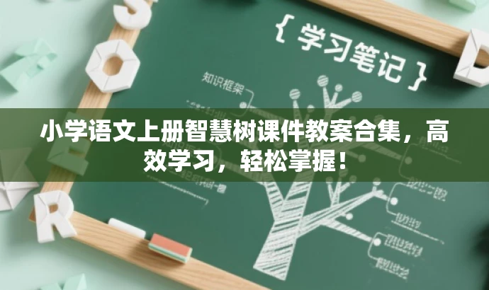 小学语文上册智慧树课件教案合集,高效学习,轻松掌握! 小学语文上册智慧树课件教案合集,高效学习,轻松掌握!
