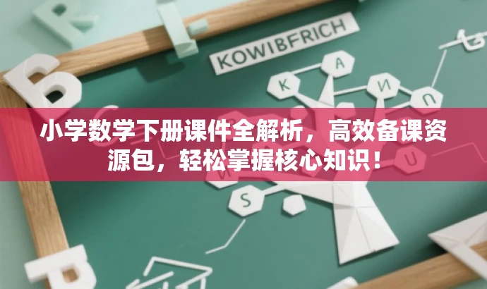 小学数学下册课件全解析,高效备课资源包,轻松掌握核心知识! 小学数学下册课件全解析,高效备课资源包,轻松掌握核心知识!