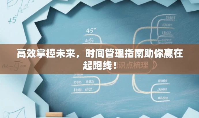 高效掌控未来,时间管理指南助你赢在起跑线! 高效掌控未来,时间管理指南助你赢在起跑线!