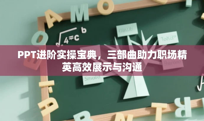 PPT进阶实操宝典,三部曲助力职场精英高效展示与沟通 PPT进阶实操宝典,三部曲助力职场精英高效展示与沟通