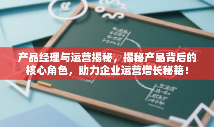 产品经理与运营揭秘,揭秘产品背后的核心角色,助力企业运营增长秘籍! 产品经理与运营揭秘,揭秘产品背后的核心角色,助力企业运营增长秘籍!