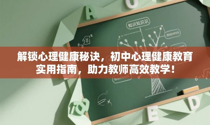 解锁心理健康秘诀,初中心理健康教育实用指南,助力教师高效教学! 解锁心理健康秘诀,初中心理健康教育实用指南,助力教师高效教学!
