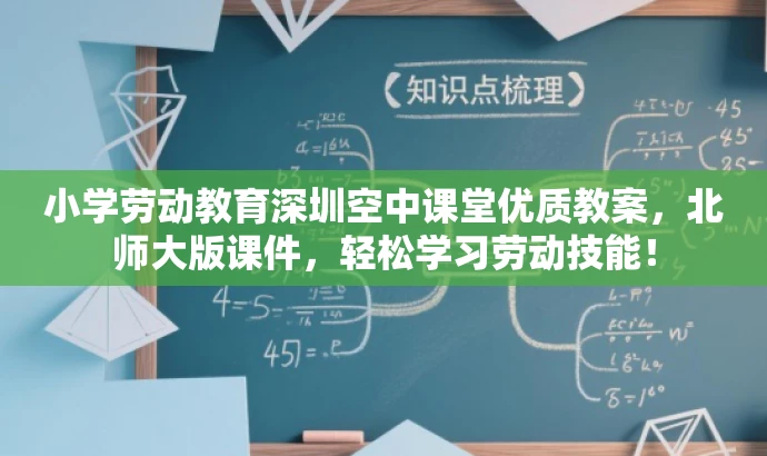 小学劳动教育深圳空中课堂优质教案,北师大版课件,轻松学习劳动技能! 小学劳动教育深圳空中课堂优质教案,北师大版课件,轻松学习劳动技能!