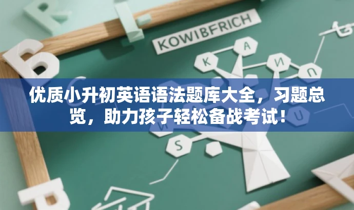优质小升初英语语法题库大全,习题总览,助力孩子轻松备战考试! 优质小升初英语语法题库大全,习题总览,助力孩子轻松备战考试!