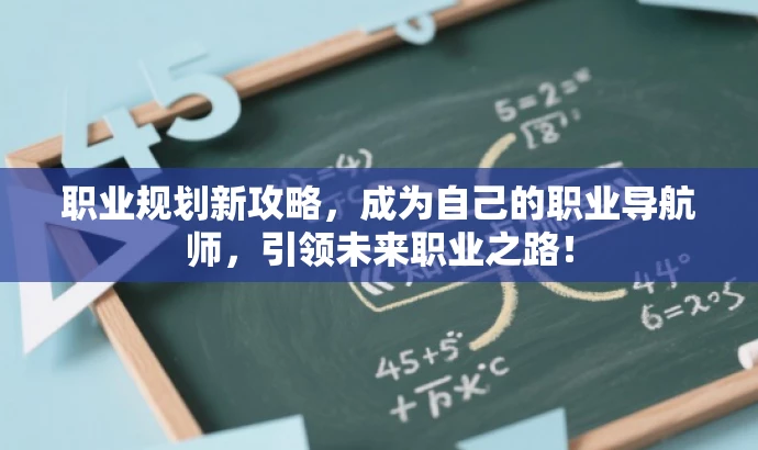 职业规划新攻略,成为自己的职业导航师,引领未来职业之路! 职业规划新攻略,成为自己的职业导航师,引领未来职业之路!