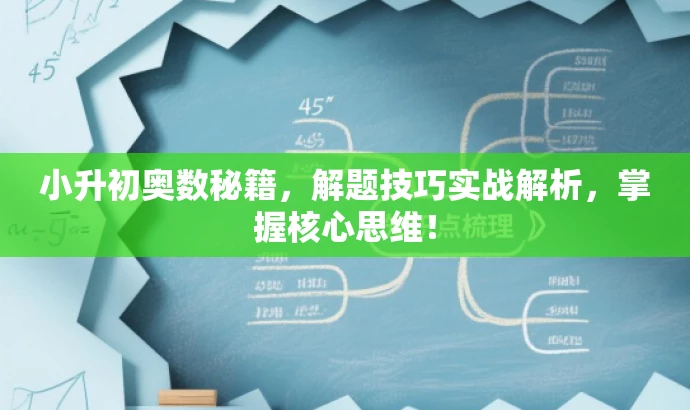 小升初奥数秘籍,解题技巧实战解析,掌握核心思维! 小升初奥数秘籍,解题技巧实战解析,掌握核心思维!