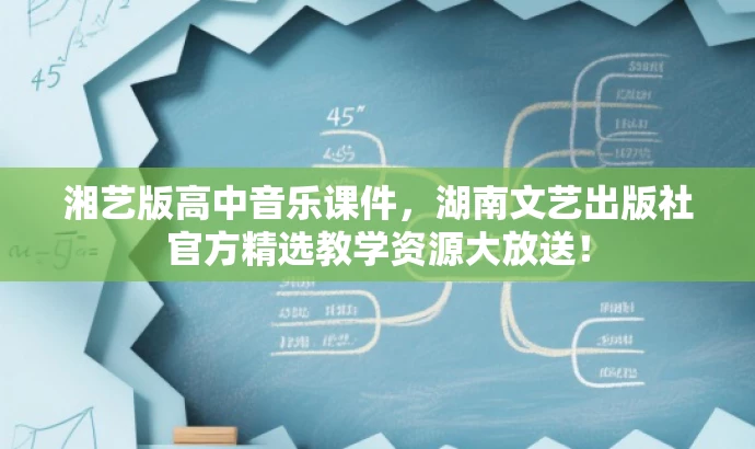湘艺版高中音乐课件,湖南文艺出版社官方精选教学资源大放送! 湘艺版高中音乐课件,湖南文艺出版社官方精选教学资源大放送!