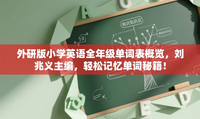 外研版小学英语全年级单词表概览,刘兆义主编,轻松记忆单词秘籍! 外研版小学英语全年级单词表概览,刘兆义主编,轻松记忆单词秘籍!