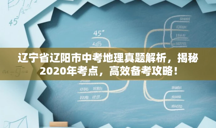 辽宁省辽阳市中考地理真题解析，揭秘2020年考点，高效备考攻略！