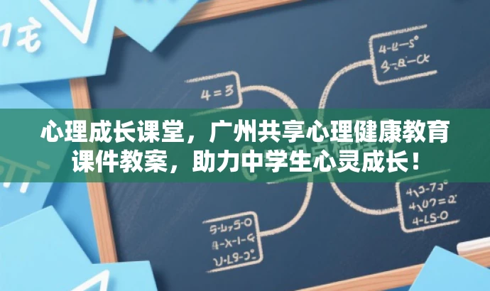心理成长课堂,广州共享心理健康教育课件教案,助力中学生心灵成长! 心理成长课堂,广州共享心理健康教育课件教案,助力中学生心灵成长!