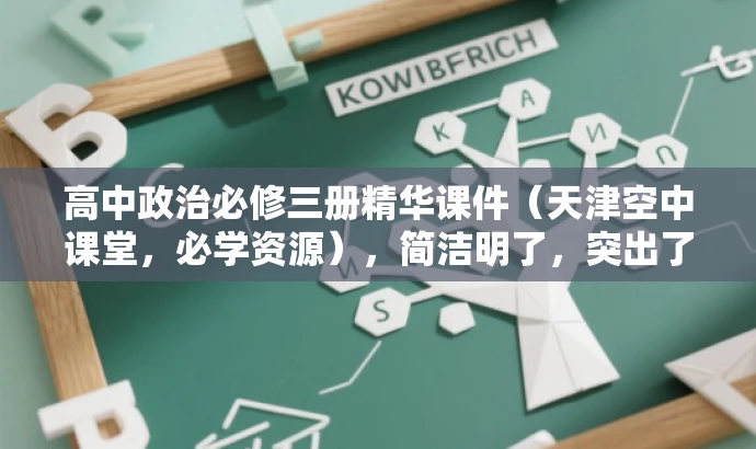 高中政治必修三册精华课件(天津空中课堂,必学资源),简洁明了,突出了课件的核心价值(政治必修三册的精华内容),同时提到了天津空中课堂这一来源,符合目标人群的需求,语言有吸引力。 高中政治必修三册精华课件(天津空中课堂,必学资源),简洁明了,突出了课件的核心价值(政治必修三册的精华内容),同时提到了天津空中课堂这一来源,符合目标人群的需求,语言有吸引力。