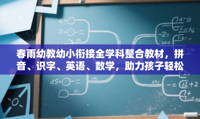 春雨幼教幼小衔接全学科整合教材,拼音、识字、英语、数学,助力孩子轻松入学!,突出了教材的核心价值(幼小衔接全学科整合),并适配了目标人群(家长和幼儿园)的需求。同时,语言具有吸引力,能够引起人们的兴趣和好奇心。 春雨幼教幼小衔接全学科整合教材,拼音、识字、英语、数学,助力孩子轻松入学!,突出了教材的核心价值(幼小衔接全学科整合),并适配了目标人群(家长和幼儿园)的需求。同时,语言具有吸引力,能够引起人们的兴趣和好奇心。