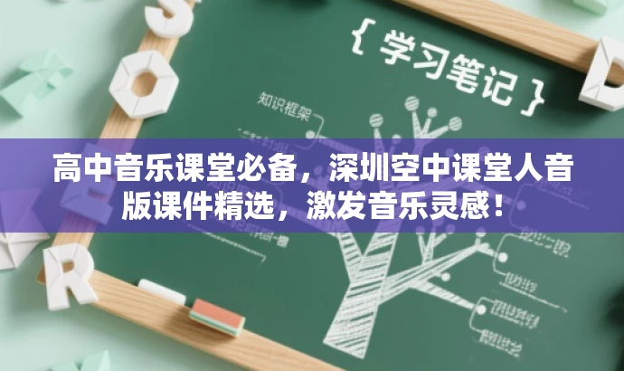 高中音乐课堂必备,深圳空中课堂人音版课件精选,激发音乐灵感! 高中音乐课堂必备,深圳空中课堂人音版课件精选,激发音乐灵感!