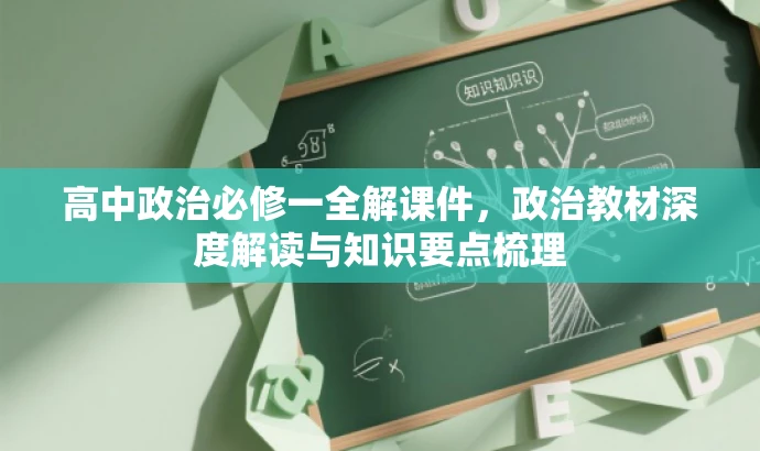 高中政治必修一全解课件,政治教材深度解读与知识要点梳理 高中政治必修一全解课件,政治教材深度解读与知识要点梳理