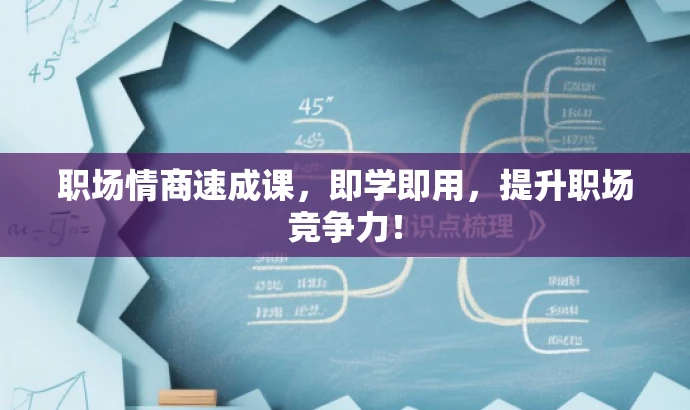 职场情商速成课,即学即用,提升职场竞争力! 职场情商速成课,即学即用,提升职场竞争力!