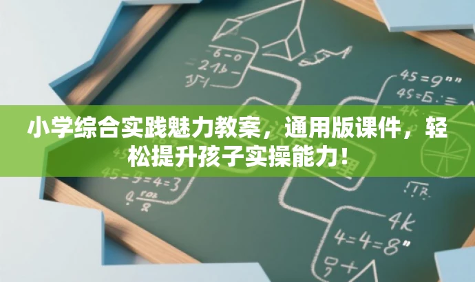 小学综合实践魅力教案,通用版课件,轻松提升孩子实操能力! 小学综合实践魅力教案,通用版课件,轻松提升孩子实操能力!