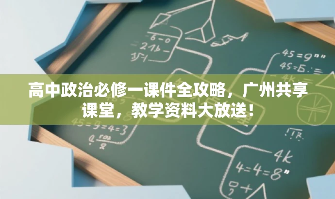 高中政治必修一课件全攻略,广州共享课堂,教学资料大放送! 高中政治必修一课件全攻略,广州共享课堂,教学资料大放送!
