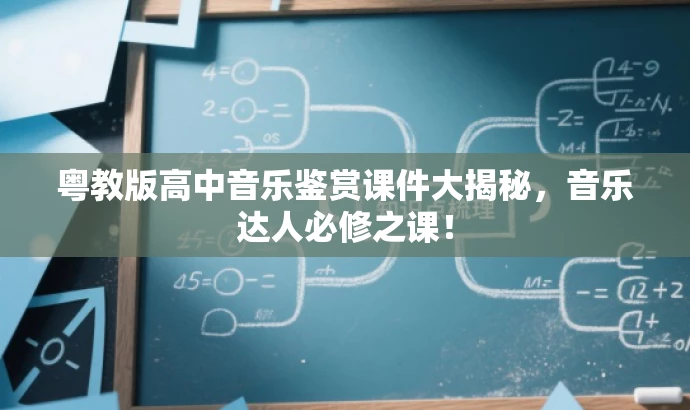 粤教版高中音乐鉴赏课件大揭秘,音乐达人必修之课! 粤教版高中音乐鉴赏课件大揭秘,音乐达人必修之课!