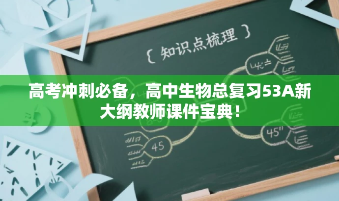高考冲刺必备,高中生物总复习53A新大纲教师课件宝典! 高考冲刺必备,高中生物总复习53A新大纲教师课件宝典!