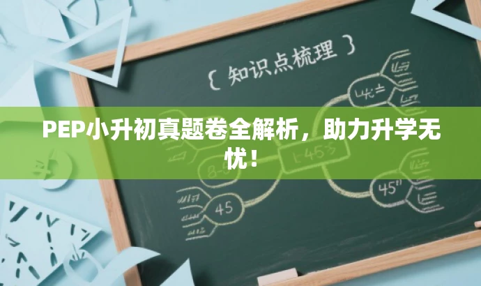 PEP小升初真题卷全解析,助力升学无忧! PEP小升初真题卷全解析,助力升学无忧!